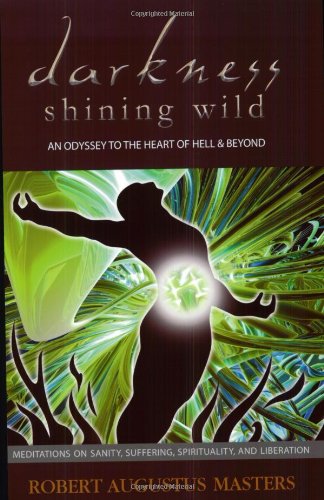 Darkness Shining Wild: An Odyssey to the Heart of Hell & Beyond: Meditations on Sanity, Suffering, Spirituality, and Liberation - Click to Buy