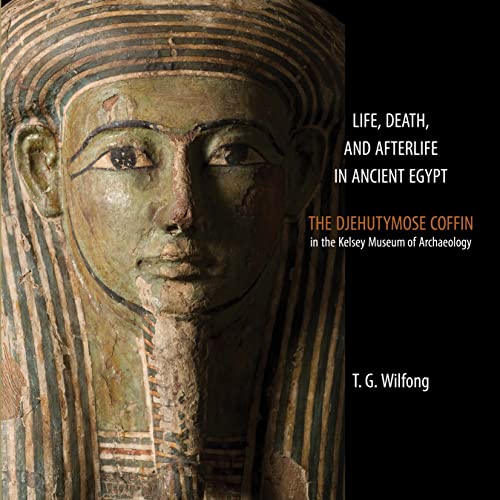 Life, Death and Afterlife in Ancient Egypt: The Djehutymose Coffin in the Kelsey Museum of Archaeology