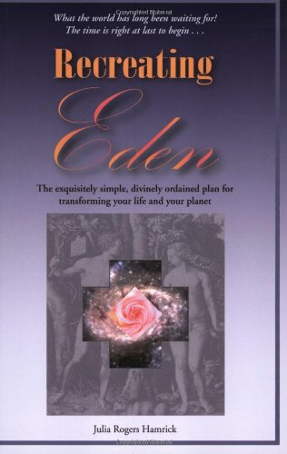 Recreating Eden: The Exquisitely Simple, Divinely Ordained Plan for Transforming Your Life and Your Planet - Click to Buy