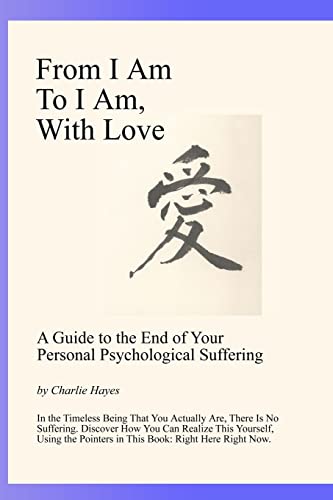 From I Am To I Am, With Love: A Guide To The End Of Your Psychological Suffering - Click to Buy