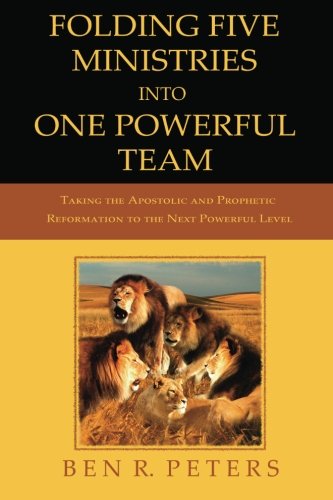 Folding Five Ministries Into One Powerful Team: Taking the Prophetic And Apostolic Reformation To The Next Powerful Level - Click to Buy