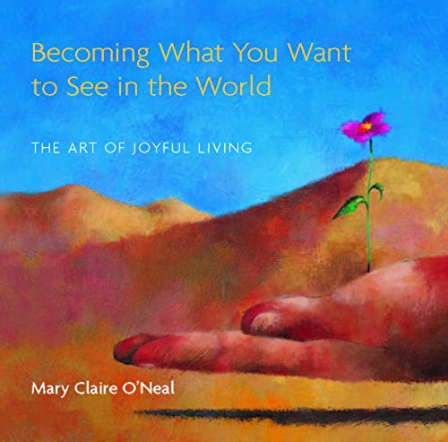 Becoming What You Want to See in the World: The Art of Joyful Living - Click to Buy