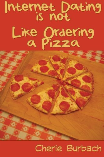 Internet Dating Is Not Like Ordering a Pizza: How to Write an Internet Profile That Gets Results - Click to Buy