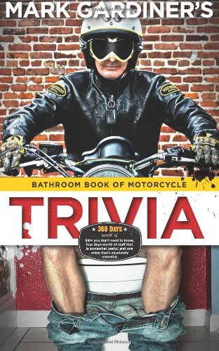 Bathroom Book of Motorcycle Trivia: 360 days-worth of $#!+ you don't need to know, four days-worth of stuff that is somewhat useful to know, and one entry that's absolutely essential - Click to Buy