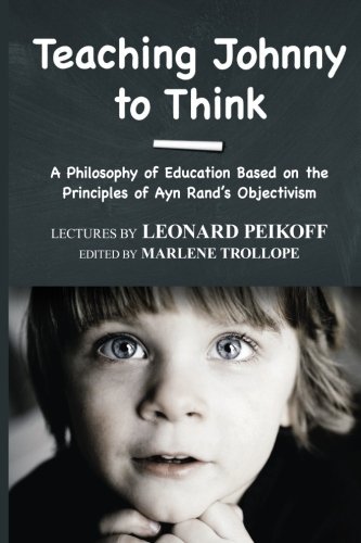 Teaching Johnny to Think: A Philosophy of Education Based on the Principles of Ayn Rand's Objectivism - Click to Buy