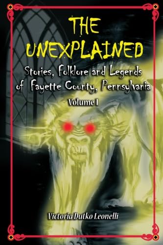 The Unexplained Stories, Folklore and Legends of Fayette County, Pennsylvania