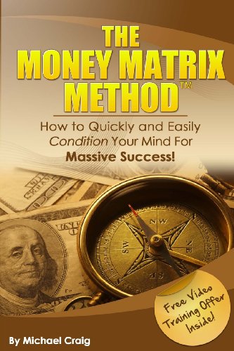 The Money Matrix Method: How To Quickly and Easily Condition Your Mind For Massive Success!