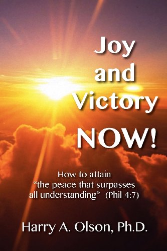 Joy and Victory Now! How to Attain "The Peace That Surpasses All Understanding" (Phil. 4: 7) - Click to Buy