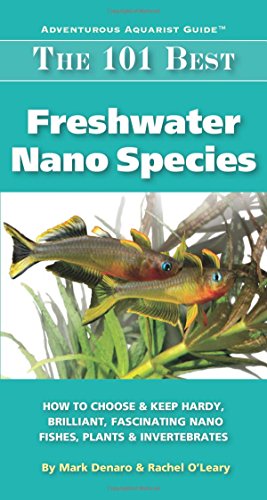 The 101 Best Freshwater Nano Species: How to Choose & Keep Hardy, Brilliant, Fascinating Species That Will Thrive in Your Small Aquarium (Adventurous Aquarist Guide) - Click to Buy
