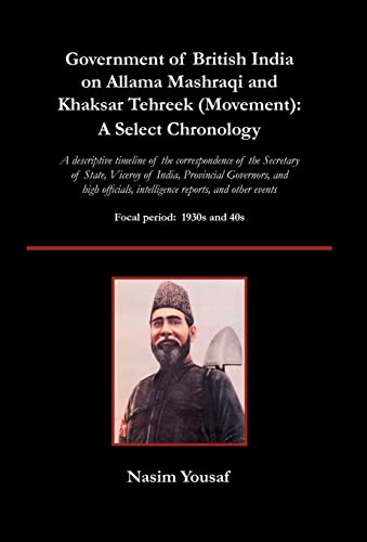 Government of British India on Allama Mashraqi and Khaksar Tehreek (Movement): A Select Chronology- A Descriptive Timeline of the Correspondence of ... Intelligence Reports, and Other Events