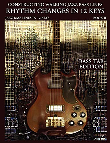 Constructing Walking Jazz Bass Lines Bk II - Rhythm changes in 12 keys -Bass Tab Edition: Walking Bass Lines - Jazz walking bass method for the ... Walking Jazz Bass Lines - Bass Tab Edition)