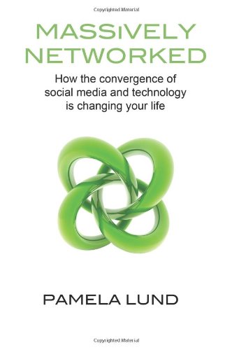 Massively Networked: How the Convergence of Social Media and Technology Is Changing Your Life - Click to Buy