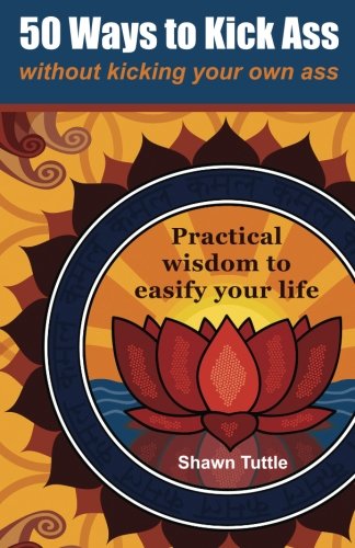 50 Ways to Kick Ass Without Kicking Your Own Ass: Practical wisdom to easify your life - Click to Buy