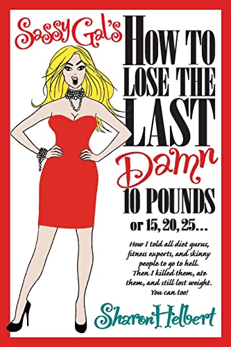Sassy Gal's How to Lose the Last Damn 10 Pounds or 15, 20, 25 ...: How I told all diet gurus, fitness experts, and skinny people to go to hell. Then I ... ate them, and still lost weight. You can too! - Click to Buy