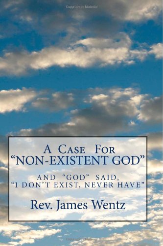 A Case For “NON-EXISTENT GOD”: And "God" Said, "I Don't Exist, Never Have"