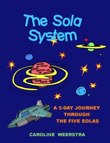 The Sola System: A 5-Day Journey through the Five Solas - Click to Buy