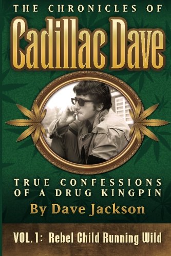 The Chronicles of Cadillac Dave: True Confessions of a Drug Kingpin: Rebel Child Running Wild (Volume 1)