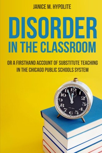 Disorder in the Classroom: Or a Firsthand Account of Substitute Teaching in the Chicago Public Schools System