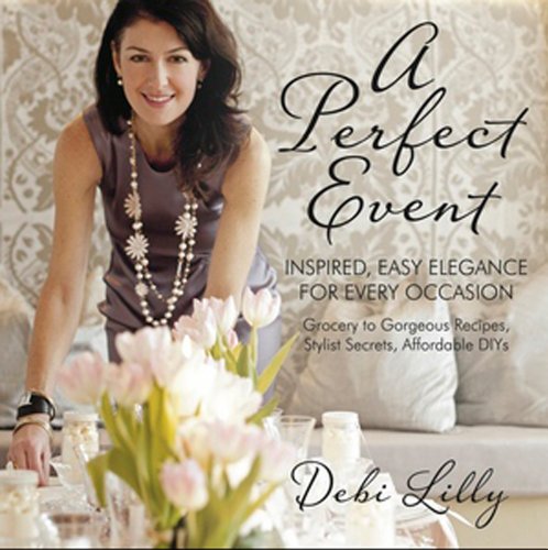 A Perfect Event: A Perfect Event: Inspired, Easy Elegance for Every Occasion―grocery to gorgeous recipes, stylist secrets, and affordable DIYs. - Click to Buy