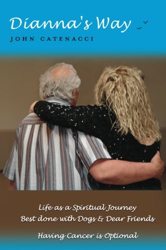 Dianna's Way: Life as a Spiritual Journey Best done with Dogs & Dear Friends Having Cancer is Optional - Click to Buy