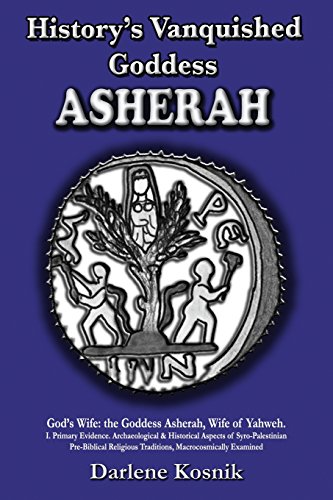 History's Vanquished Goddess ASHERAH: God's Wife: the Goddess Asherah, Wife of Yahweh. Archaeological & Historical Aspects of Syro-Palestinian Prebiblical Religious Traditions, Macrocosmically Examined