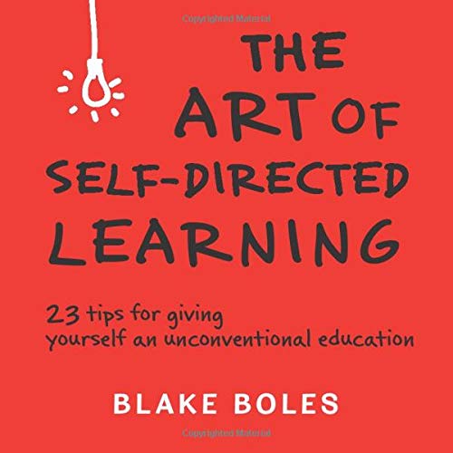 The Art of Self-Directed Learning: 23 Tips for Giving Yourself an Unconventional Education - Click to Buy