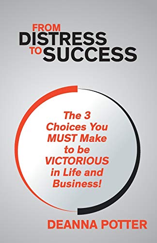 From Distress To Success: The 3 Key Choices You Must Make To Be Victorious In Life And Business! - Click to Buy