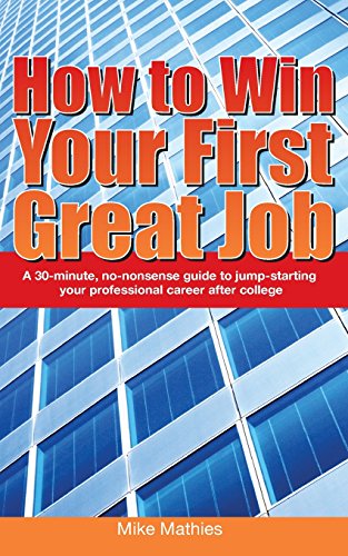 How to Win Your First Great Job: A 30-minute no-nonsense guide to jump-starting your professional career after college - Click to Buy