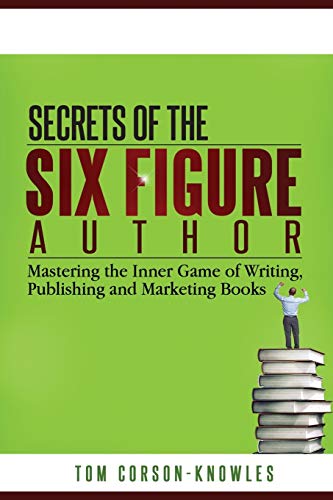 Secrets of the Six-Figure Author: Mastering the Inner Game of Writing, Publishing and Marketing Books - Click to Buy