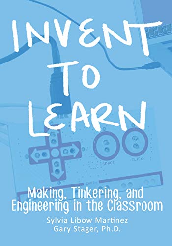 Invent To Learn: Making, Tinkering, and Engineering in the Classroom - Click to Buy