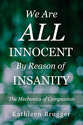 We Are ALL Innocent by Reason of Insanity: The Mechanics of Compassion - Click to Buy