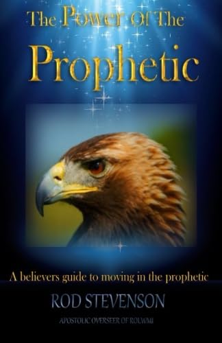 The Power of the Prophetic: A Believers guide to moving in the prophetic - Click to Buy