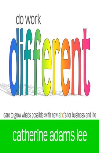 do work different: dare to grow what's possible: with new abc's for business & life - Click to Buy