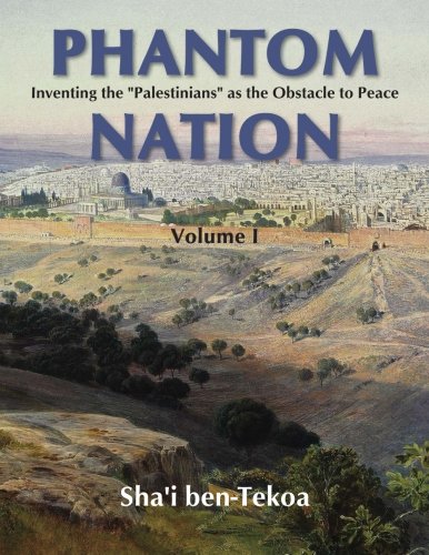 Phantom Nation: Inventing the "Palestinians" as the Obstacle to Peace, Volume I