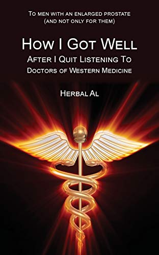 To Men with an Enlarged Prostate (and Not Only for Them): How I Got Well After I Quit Listening to Doctors of Western Medicine - Click to Buy