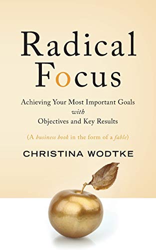 Radical Focus: Achieving Your Most Important Goals with Objectives and Key Results - Click to Buy