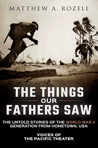 The Things Our Fathers Saw: The Untold Stories of the World War II Generation from Hometown, USA-Voices of the Pacific Theater - Click to Buy