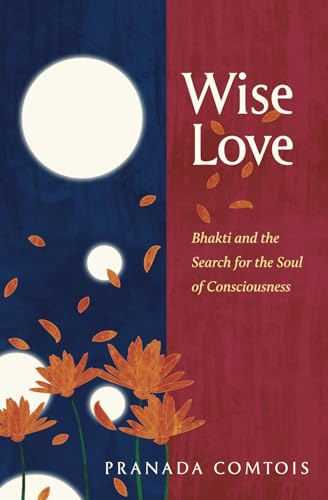 Wise-Love: Bhakti and the Search for the Soul of Consciousness - Click to Buy