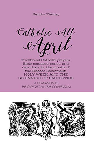 Catholic All April: Traditional Catholic prayers, Bible passages, songs, and devotions for the month of the Blessed Sacrament, HOLY WEEK, AND THE BEGINNING OF EASTERTIDE (Catholic All Year Companion) - Click to Buy