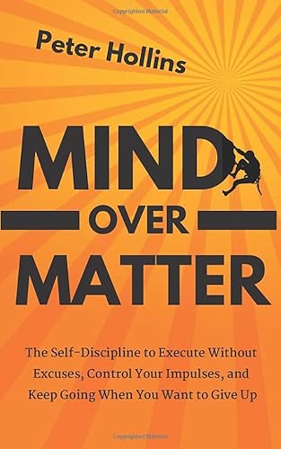 Mind Over Matter: The Self-Discipline to Execute Without Excuses, Control Your Impulses, and Keep Going When You Want to Give Up (Live a Disciplined Life) - Click to Buy