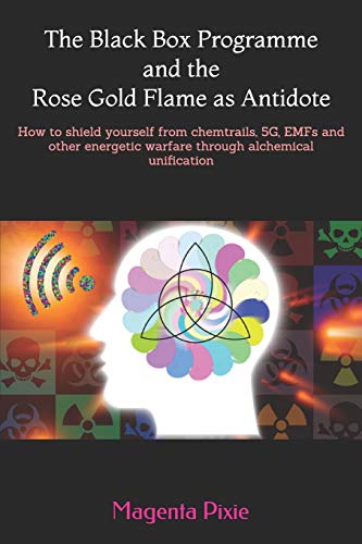 The Black Box Programme and the Rose Gold Flame as Antidote: How to shield yourself from chemtrails, 5G, EMFs and other energetic warfare through alchemical unification - Click to Buy