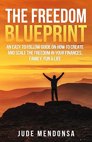 THE FREEDOM BLUEPRINT: AN EASY TO FOLLOW GUIDE ON HOW TO CREATE AND SCALE THE FREEDOM IN YOUR FINANCES, FAMILY, FUN & LIFE - Click to Buy