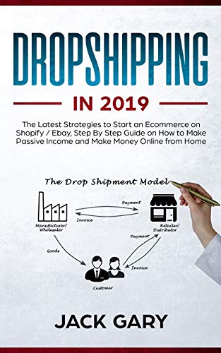 Dropshipping in 2019: The Latest Strategies to Start an Ecommerce on Shopify / Ebay, Step By Step Guide on How to Make Passive Income and Make Money Online from Home - Click to Buy