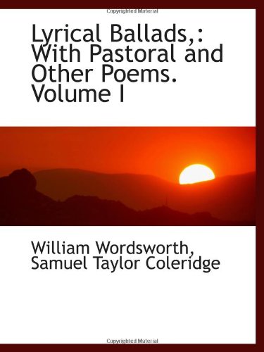 Lyrical Ballads,: With Pastoral and Other Poems. Volume I
