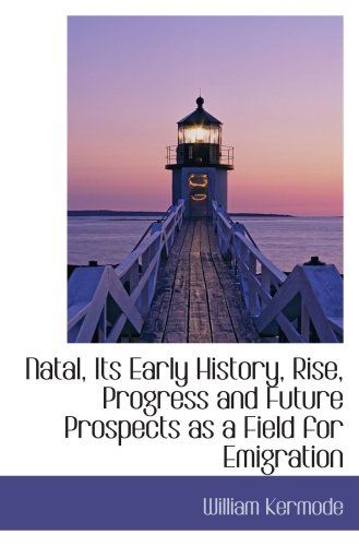 Natal, Its Early History, Rise, Progress and Future Prospects as a Field for Emigration