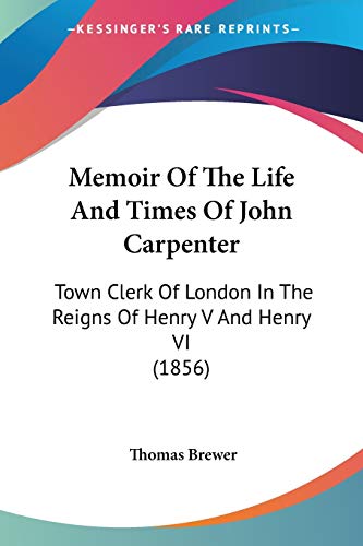 Memoir Of The Life And Times Of John Carpenter: Town Clerk Of London In The Reigns Of Henry V And Henry VI (1856)