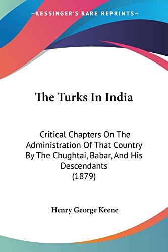 The Turks In India: Critical Chapters On The Administration Of That Country By The Chughtai, Babar, And His Descendants (1879) - Click to Buy