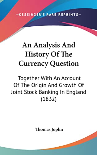 An Analysis And History Of The Currency Question: Together With An Account Of The Origin And Growth Of Joint Stock Banking In England (1832) - Click to Buy