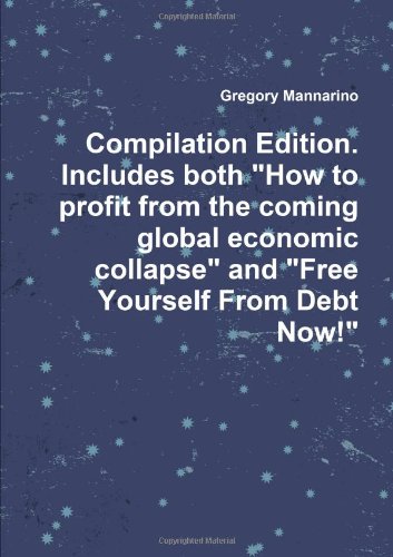 Compilation Edition. Includes Both "How to Profit from the Coming Global Economic Collapse" and "Free Yourself From Debt Now!" - Click to Buy