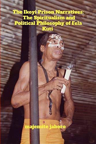 The Ikoyi Prison Narratives: The Spiritualism and Political Philosophy of Fela Kuti - Click to Buy